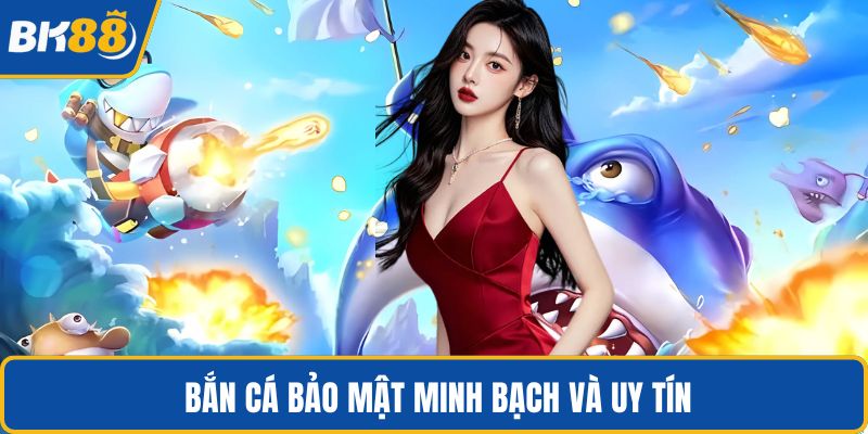 Bắn cá bảo mật minh bạch và uy tín