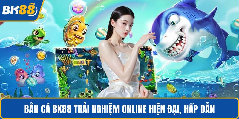 Bắn cá BK88 trải nghiệm online hiện đại, hấp dẫn