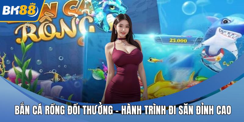 Bắn Cá Rồng Đổi Thưởng – Hành Trình Đi Săn Đỉnh Cao