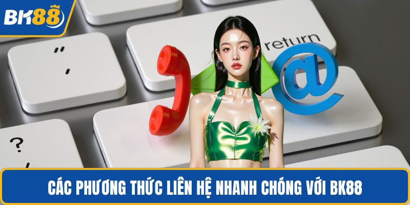Các phương thức liên hệ nhanh chóng với BK88