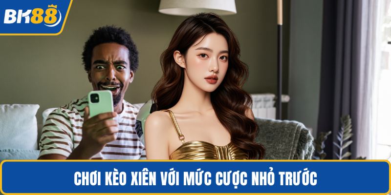 Chơi kèo xiên với mức cược nhỏ trước