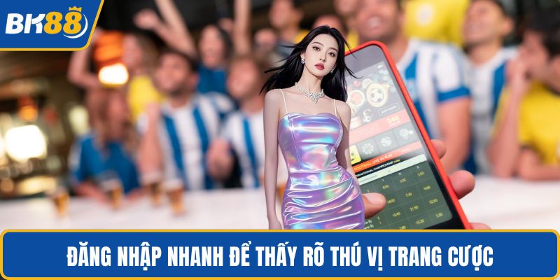 Đăng nhập nhanh để thấy rõ thú vị trang cược