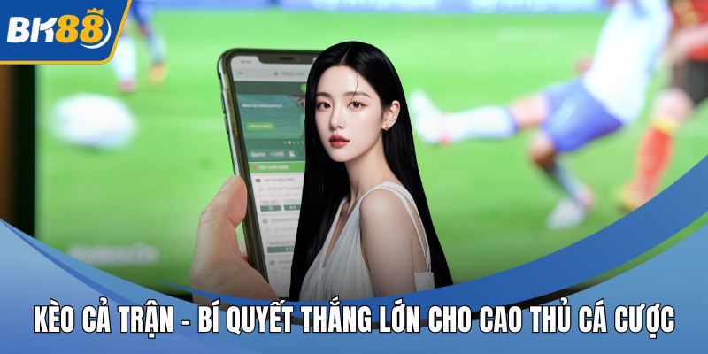 Kèo Cả Trận – Bí Quyết Thắng Lớn Cho Cao Thủ Cá Cược