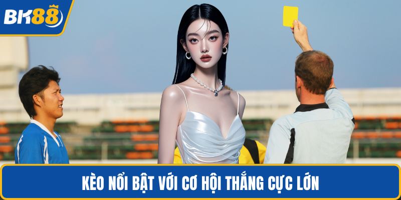 Kèo nổi bật với cơ hội thắng cực lớn