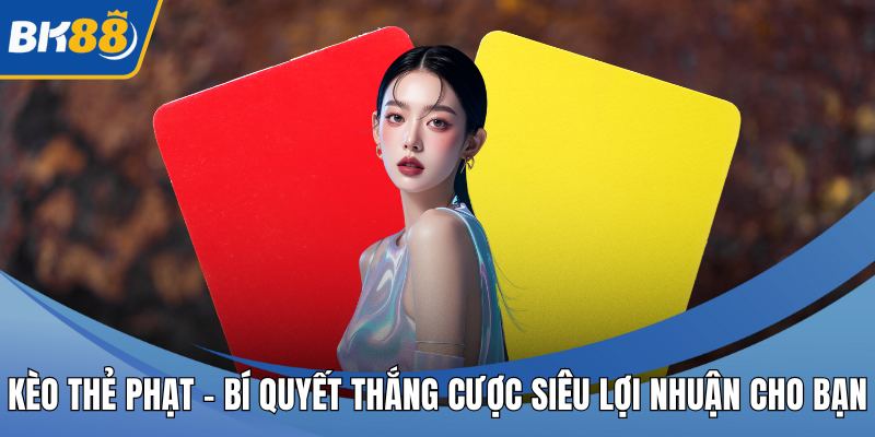 Kèo Thẻ Phạt – Bí Quyết Thắng Cược Siêu Lợi Nhuận Cho Bạn