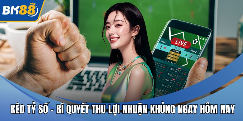 Kèo Tỷ Số – Bí Quyết Thu Lợi Nhuận Khủng Ngay Hôm Nay