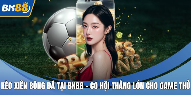 Kèo Xiên Bóng Đá Tại BK88 - Cơ Hội Thắng Lớn Cho Game Thủ