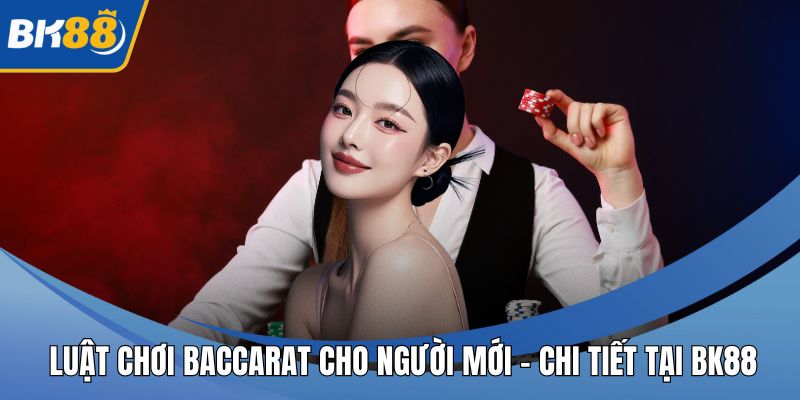 Luật Chơi Baccarat Cho Người Mới – Chi Tiết Tại BK88