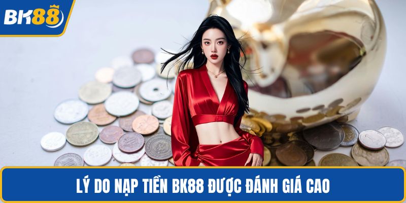 Lý do nạp tiền BK88 được đánh giá cao