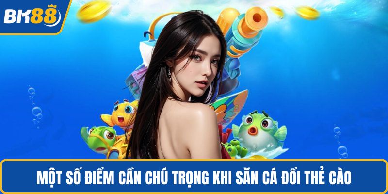 Một số điểm cần chú trọng khi săn cá đổi thẻ cào