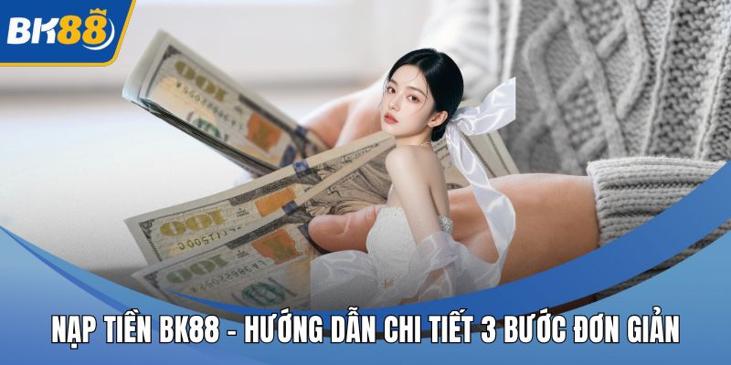 Nạp Tiền BK88 - Hướng Dẫn Chi Tiết 3 Bước Đơn Giản
