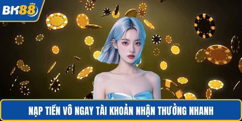 Nạp tiền vô ngay tài khoản nhận thưởng nhanh