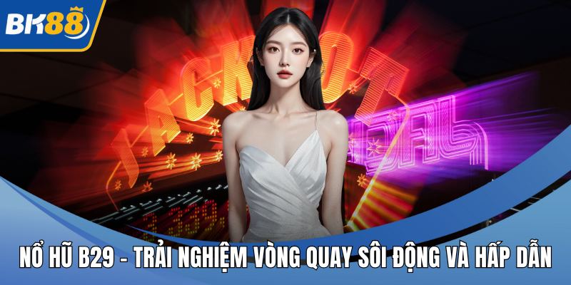 Nổ hũ B29 - Trải Nghiệm Vòng Quay Sôi Động Và Hấp Dẫn