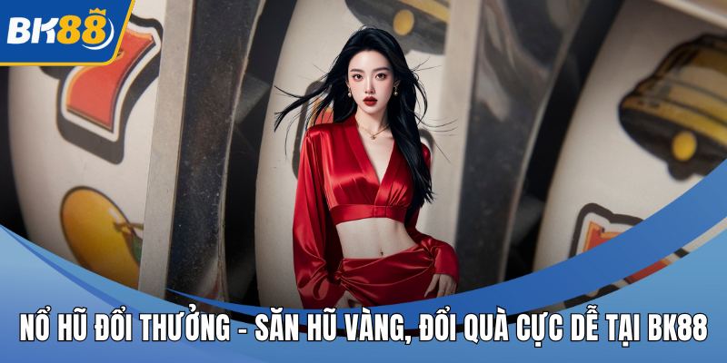 Nổ Hũ Đổi Thưởng – Săn Hũ Vàng, Đổi Quà Cực Dễ Tại BK88