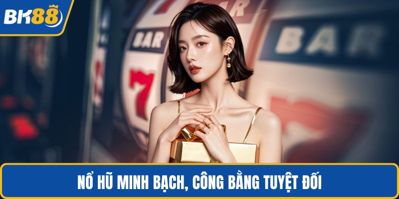 Nổ hũ minh bạch, công bằng tuyệt đối