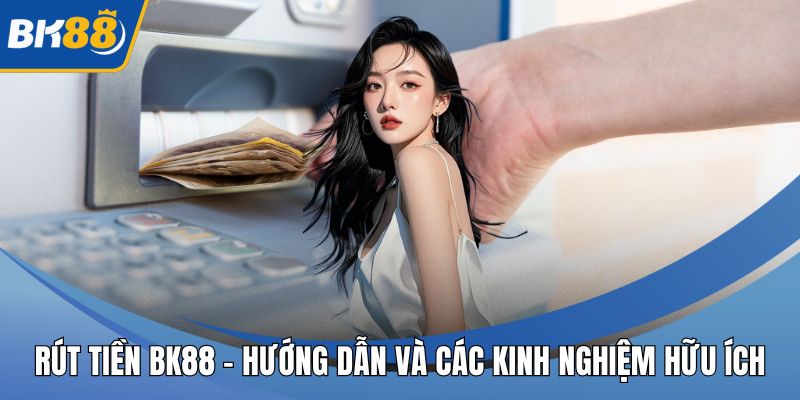Rút Tiền BK88 - Hướng Dẫn Và Các Kinh Nghiệm Hữu Ích