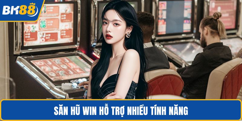 Săn hũ win hỗ trợ nhiều tính năng