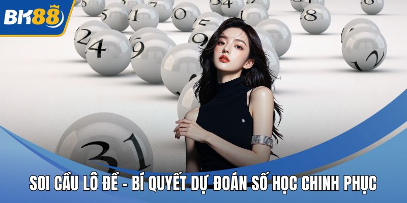 Soi Cầu Lô Đề - Bí Quyết Dự Đoán Số Học Chinh Phục Vận May
