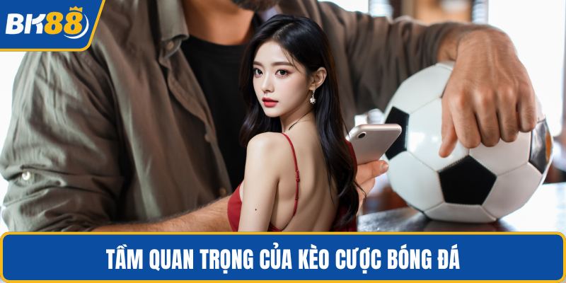 Tầm quan trọng của kèo cược bóng đá