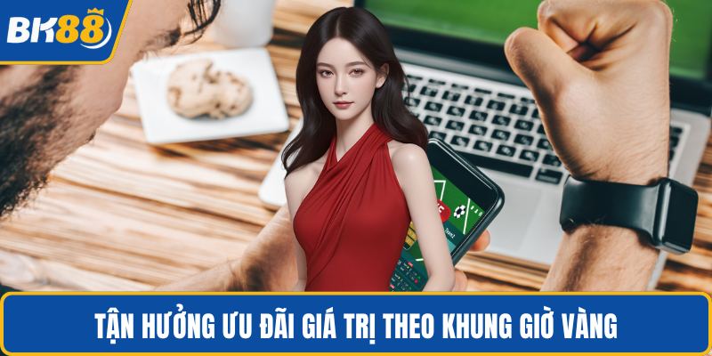 Tận hưởng ưu đãi giá trị theo khung giờ vàng