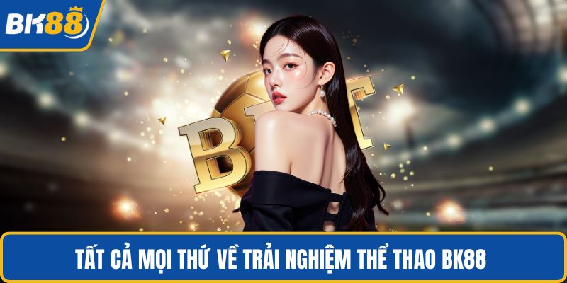 Tất cả mọi thứ về trải nghiệm thể thao BK88 