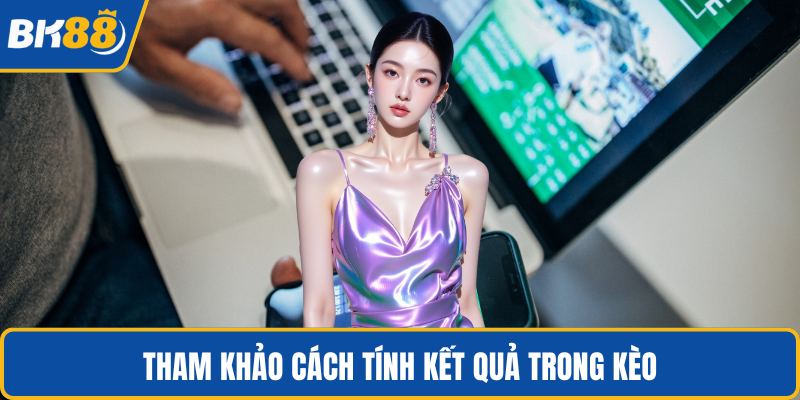 Tham khảo cách tính kết quả trong kèo