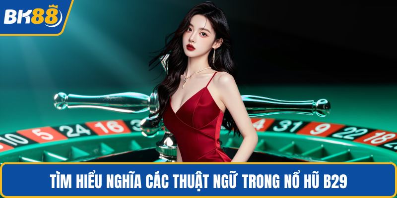 Tìm hiểu nghĩa các thuật ngữ trong nổ hũ B29