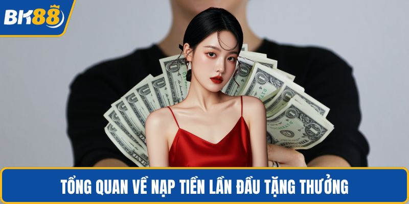 Tổng quan về nạp tiền lần đầu tặng thưởng