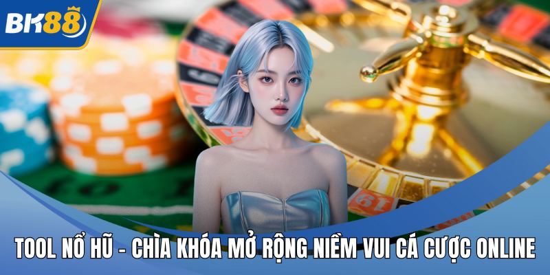 Tool Nổ Hũ - Chìa Khóa Mở Rộng Niềm Vui Cá Cược Online
