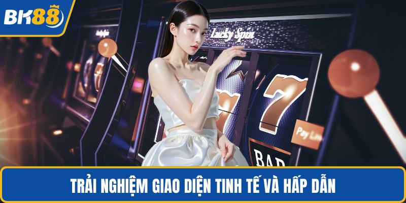 Trải nghiệm giao diện tinh tế và hấp dẫn