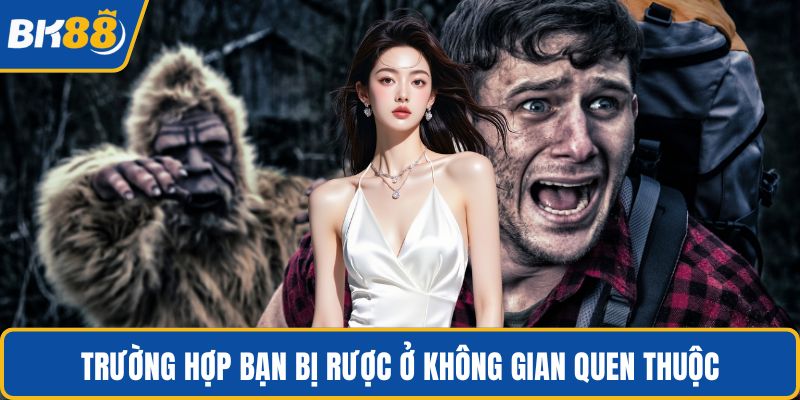 Trường hợp bạn bị rược ở không gian quen thuộc