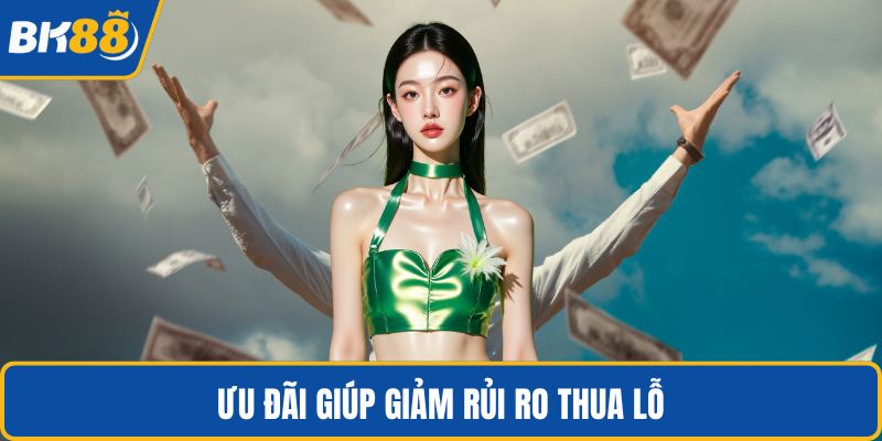 Ưu đãi giúp giảm rủi ro thua lỗ