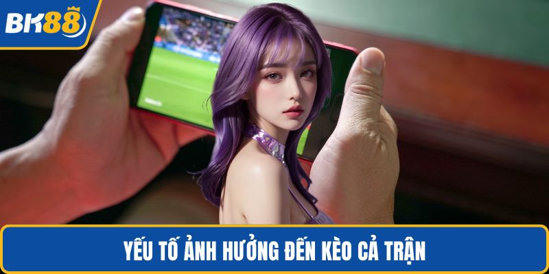 Yếu tố ảnh hưởng đến kèo cả trận